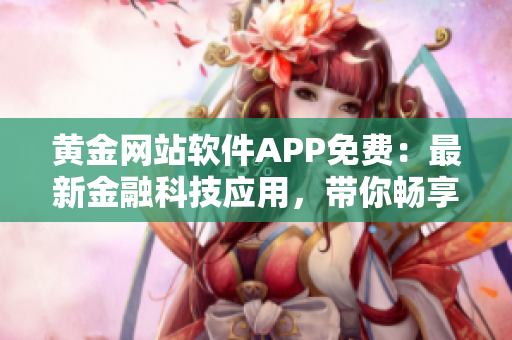 黃金網(wǎng)站軟件APP免費(fèi)：最新金融科技應(yīng)用，帶你暢享黃金世界