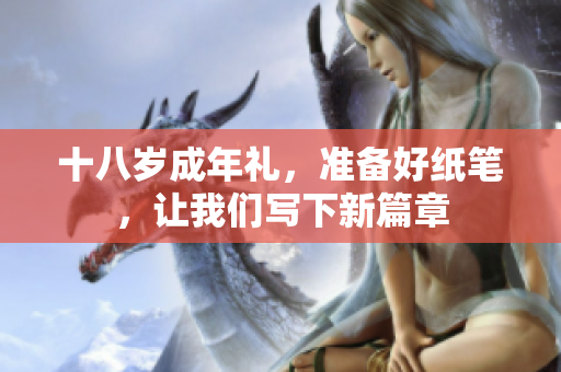 十八歲成年禮，準(zhǔn)備好紙筆，讓我們寫下新篇章