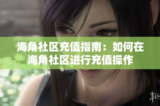海角社區(qū)充值指南：如何在海角社區(qū)進行充值操作