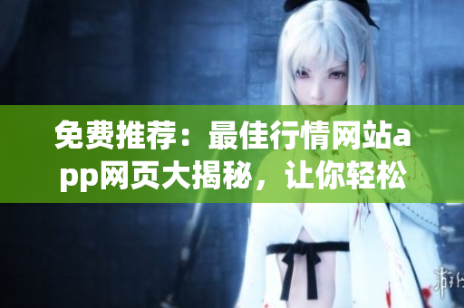 免費(fèi)推薦：最佳行情網(wǎng)站app網(wǎng)頁大揭秘，讓你輕松查看實(shí)時(shí)行情