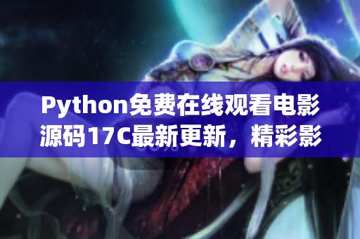 Python免費在線觀看電影源碼17C最新更新，精彩影視資源盡在其中