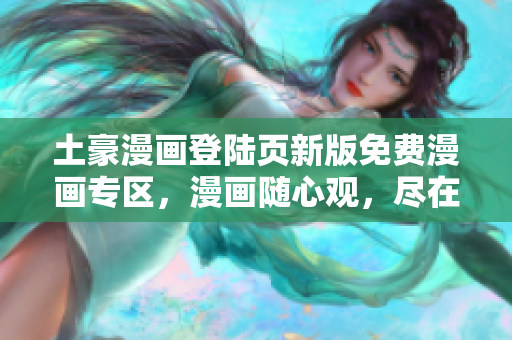 土豪漫畫登陸頁新版免費(fèi)漫畫專區(qū)，漫畫隨心觀，盡在土豪漫畫