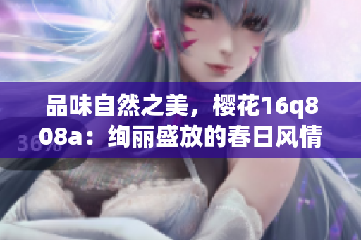 品味自然之美，櫻花16q808a：絢麗盛放的春日風情