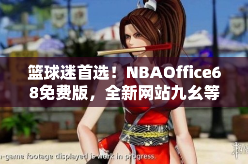 籃球迷首選！NBAOffice68免費版，全新網(wǎng)站九幺等你來體驗
