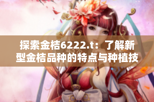 探索金桔6222.t：了解新型金桔品種的特點(diǎn)與種植技術(shù)