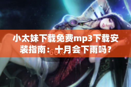 小太妹下載免費(fèi)mp3下載安裝指南：十月會下雨嗎？