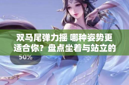 雙馬尾彈力搖 哪種姿勢更適合你？盤點(diǎn)坐著與站立的跳舞之爭