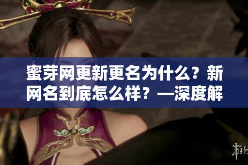 蜜芽網(wǎng)更新更名為什么？新網(wǎng)名到底怎么樣？—深度解讀最新網(wǎng)名變動(dòng)情況