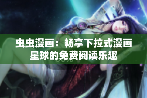 蟲蟲漫畫：暢享下拉式漫畫星球的免費(fèi)閱讀樂(lè)趣