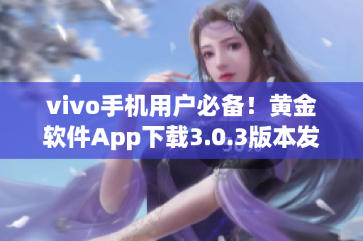 vivo手機用戶必備！黃金軟件App下載3.0.3版本發(fā)布，速來體驗