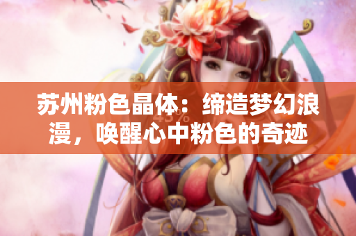 蘇州粉色晶體：締造夢幻浪漫，喚醒心中粉色的奇跡