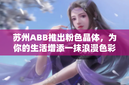 蘇州ABB推出粉色晶體，為你的生活增添一抹浪漫色彩
