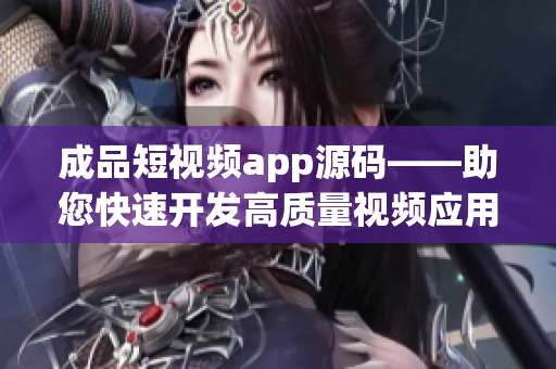 成品短視頻app源碼——助您快速開發(fā)高質量視頻應用