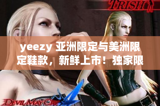 yeezy 亞洲限定與美洲限定鞋款，新鮮上市！獨家限量版鞋款搶先預(yù)覽