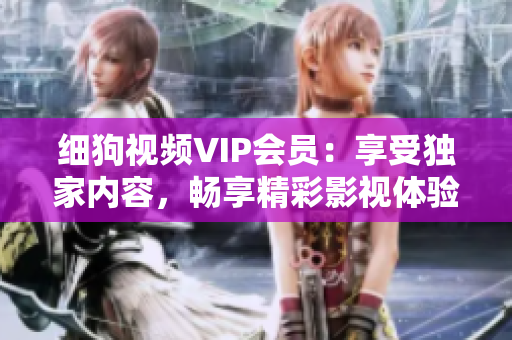 細狗視頻VIP會員：享受獨家內(nèi)容，暢享精彩影視體驗