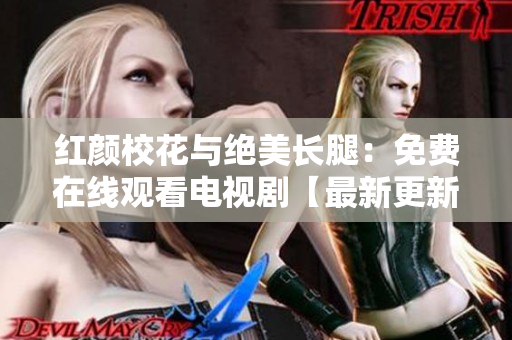 紅顏?；ㄅc絕美長腿：免費在線觀看電視劇【最新更新】