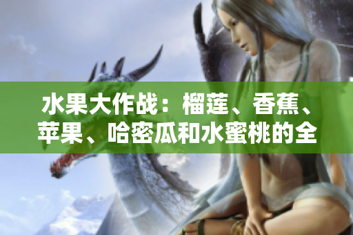 水果大作戰(zhàn)：榴蓮、香蕉、蘋果、哈密瓜和水蜜桃的全面對決