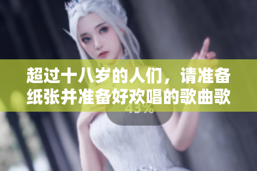 超過十八歲的人們，請準備紙張并準備好歡唱的歌曲歌詞