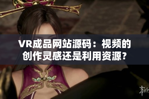 VR成品網(wǎng)站源碼：視頻的創(chuàng)作靈感還是利用資源？