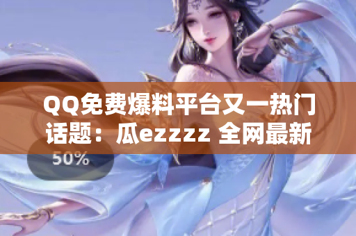 QQ免費爆料平臺又一熱門話題：瓜ezzzz 全網(wǎng)最新八卦大放送, 快來圍觀!