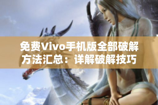 免費Vivo手機版全部破解方法匯總：詳解破解技巧