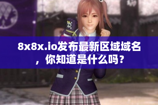 8x8x.io發(fā)布最新區(qū)域域名，你知道是什么嗎？
