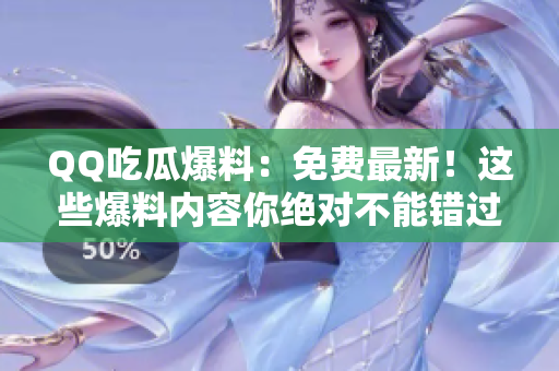 QQ吃瓜爆料：免費(fèi)最新！這些爆料內(nèi)容你絕對(duì)不能錯(cuò)過