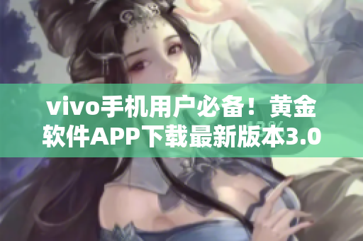 vivo手機(jī)用戶必備！黃金軟件APP下載最新版本3.0.3，輕松解鎖手機(jī)功能