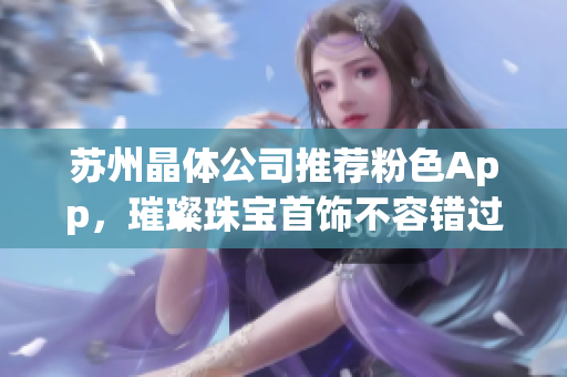 蘇州晶體公司推薦粉色App，璀璨珠寶首飾不容錯過