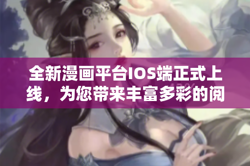 全新漫畫平臺(tái)IOS端正式上線，為您帶來豐富多彩的閱讀體驗(yàn)