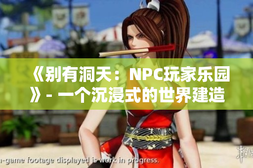 《別有洞天：NPC玩家樂園》- 一個沉浸式的世界建造游戲