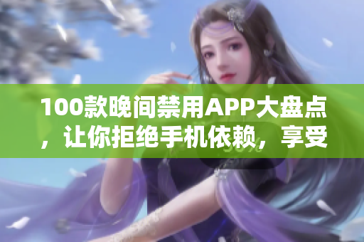 100款晚間禁用APP大盤點(diǎn)，讓你拒絕手機(jī)依賴，享受美好夜晚