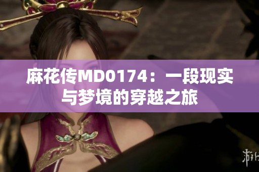 麻花傳MD0174：一段現(xiàn)實(shí)與夢(mèng)境的穿越之旅