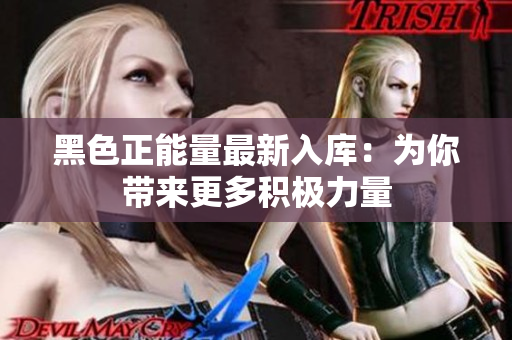 黑色正能量最新入庫(kù)：為你帶來(lái)更多積極力量