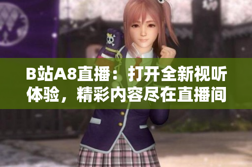 B站A8直播：打開全新視聽體驗(yàn)，精彩內(nèi)容盡在直播間