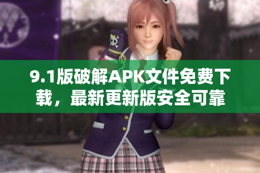 9.1版破解APK文件免費(fèi)下載，最新更新版安全可靠