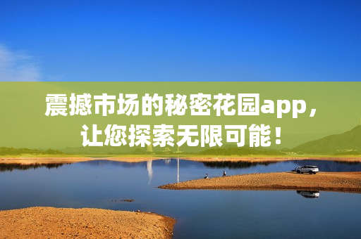 震撼市場(chǎng)的秘密花園app，讓您探索無(wú)限可能！