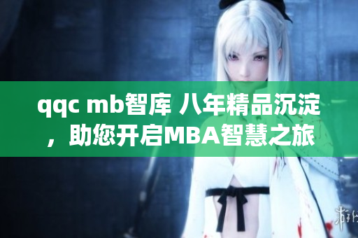 qqc mb智庫 八年精品沉淀，助您開啟MBA智慧之旅