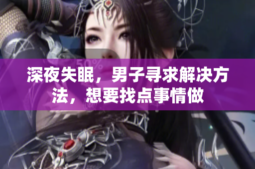 深夜失眠，男子尋求解決方法，想要找點(diǎn)事情做
