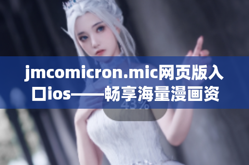 jmcomicron.mic網(wǎng)頁版入口ios——暢享海量漫畫資源的移動(dòng)閱讀平臺