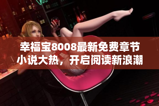 幸福寶8008最新免費(fèi)章節(jié)小說大熱，開啟閱讀新浪潮