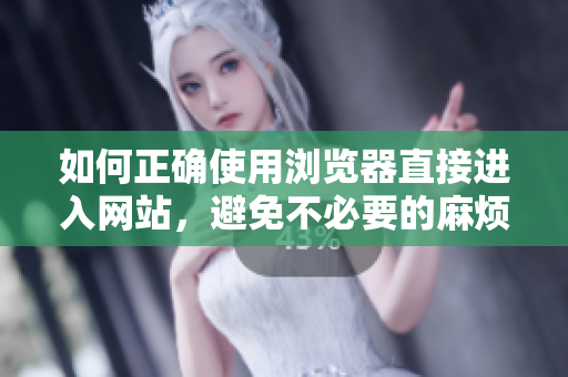 如何正確使用瀏覽器直接進入網(wǎng)站，避免不必要的麻煩