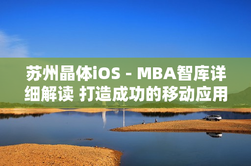 蘇州晶體iOS - MBA智庫詳細解讀 打造成功的移動應用開發(fā)戰(zhàn)略