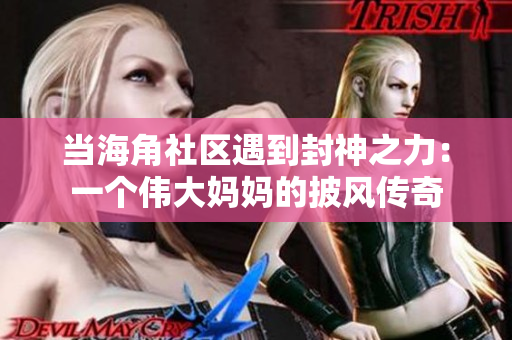 當海角社區(qū)遇到封神之力：一個偉大媽媽的披風傳奇