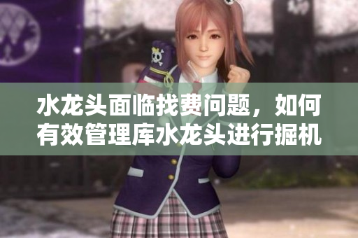 水龍頭面臨找費問題，如何有效管理庫水龍頭進行掘機操作