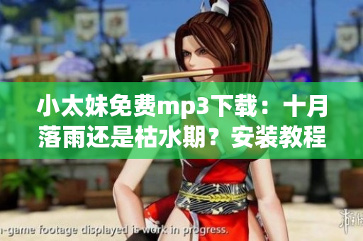 小太妹免費(fèi)mp3下載：十月落雨還是枯水期？安裝教程匯總