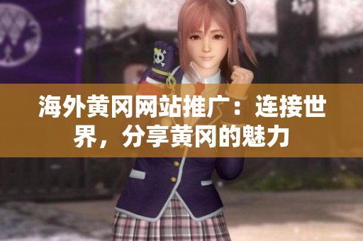 海外黃岡網(wǎng)站推廣：連接世界，分享黃岡的魅力