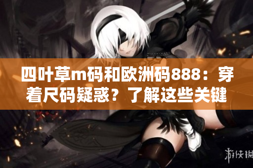 四葉草m碼和歐洲碼888：穿著尺碼疑惑？了解這些關鍵差異！