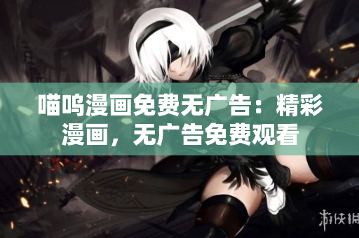 喵嗚漫畫免費無廣告：精彩漫畫，無廣告免費觀看