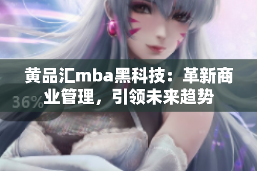 黃品匯mba黑科技：革新商業(yè)管理，引領(lǐng)未來趨勢
